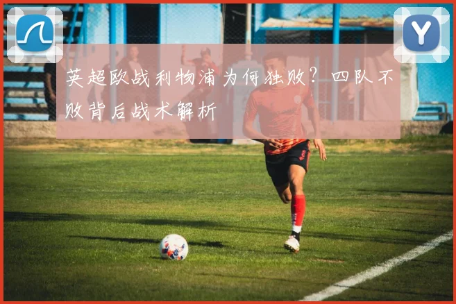 英超欧战利物浦为何独败？四队不败背后战术解析
