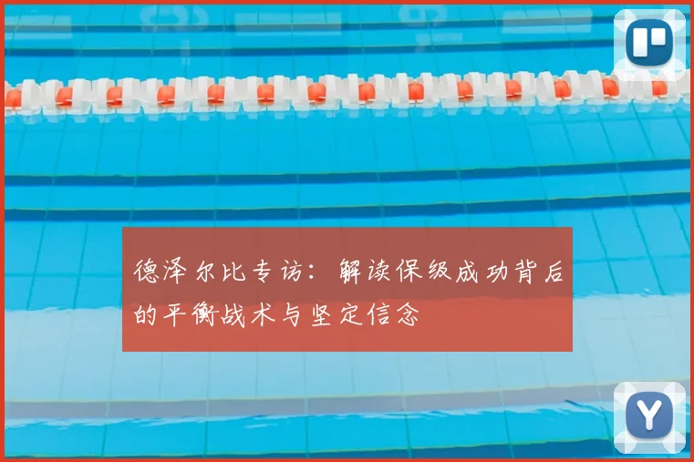 德泽尔比专访:解读保级成功背后的平衡战术与坚定信念