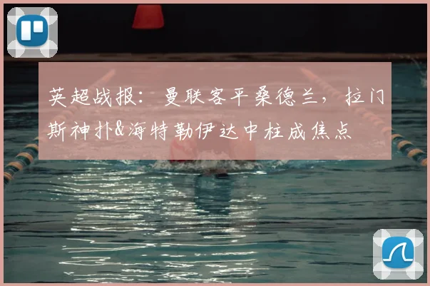 英超战报：曼联客平桑德兰，拉门斯神扑&海特勒伊达中柱成焦点